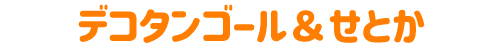 デコタンゴール＆せとか